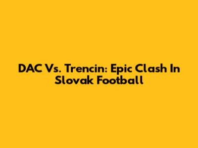 DAC Vs. Trencin: Epic Clash In Slovak Football