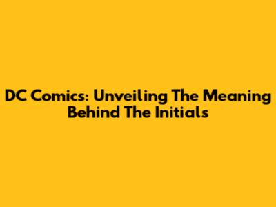 DC Comics: Unveiling The Meaning Behind The Initials
