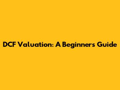 DCF Valuation: A Beginner's Guide