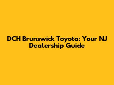 DCH Brunswick Toyota: Your NJ Dealership Guide