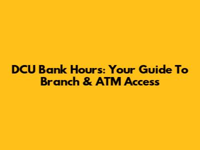 DCU Bank Hours: Your Guide To Branch & ATM Access