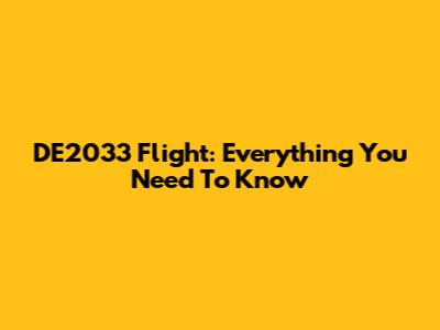 DE2033 Flight: Everything You Need To Know
