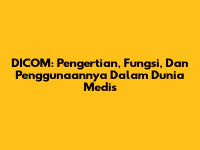 DICOM: Pengertian, Fungsi, Dan Penggunaannya Dalam Dunia Medis