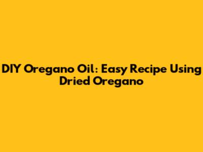 DIY Oregano Oil: Easy Recipe Using Dried Oregano