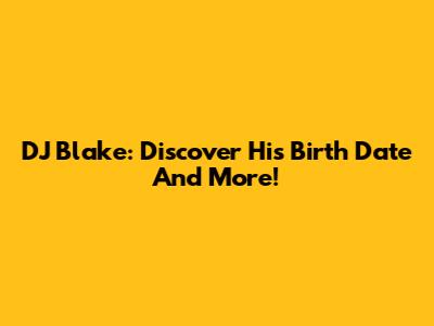 DJ Blake: Discover His Birth Date And More!