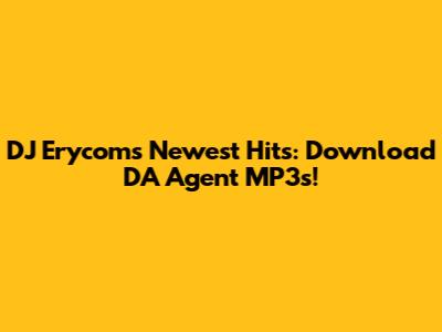 DJ Erycom's Newest Hits: Download DA Agent MP3s!