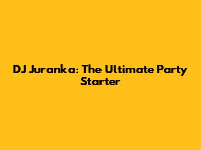DJ Juranka: The Ultimate Party Starter