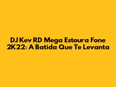 DJ Kev RD Mega Estoura Fone 2K22: A Batida Que Te Levanta