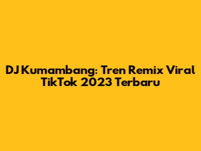 DJ Kumambang: Tren Remix Viral TikTok 2023 Terbaru