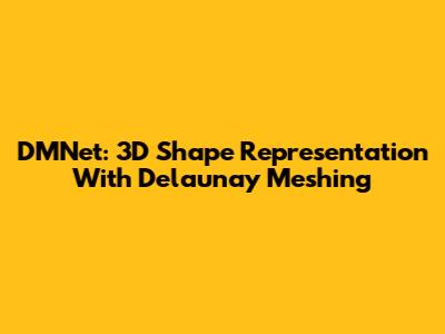 DMNet: 3D Shape Representation With Delaunay Meshing