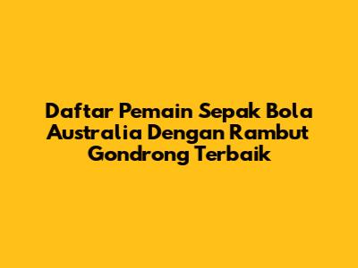 Daftar Pemain Sepak Bola Australia Dengan Rambut Gondrong Terbaik