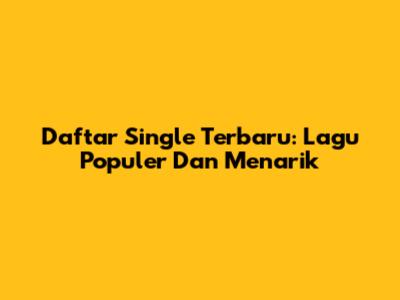 Daftar Single Terbaru: Lagu Populer Dan Menarik