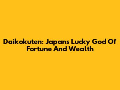Daikokuten: Japan's Lucky God Of Fortune And Wealth