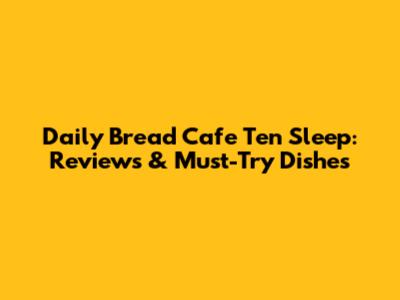 Daily Bread Cafe Ten Sleep: Reviews & Must-Try Dishes