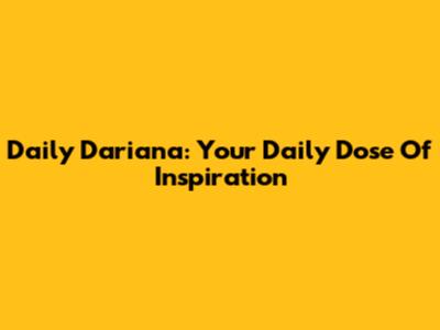 Daily Dariana: Your Daily Dose Of Inspiration