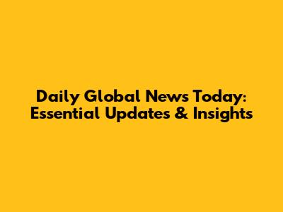 Daily Global News Today: Essential Updates & Insights