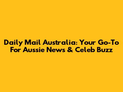 Daily Mail Australia: Your Go-To For Aussie News & Celeb Buzz