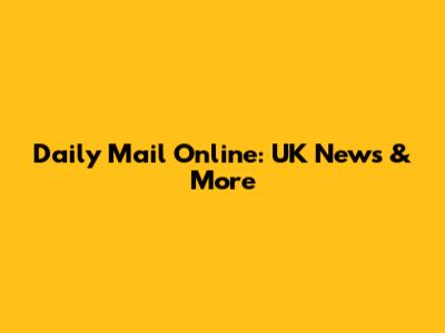Daily Mail Online: UK News & More