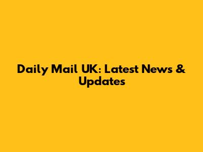 Daily Mail UK: Latest News & Updates
