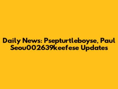 Daily News: Psepturtleboyse, Paul Seou002639keefese Updates