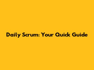 Daily Scrum: Your Quick Guide