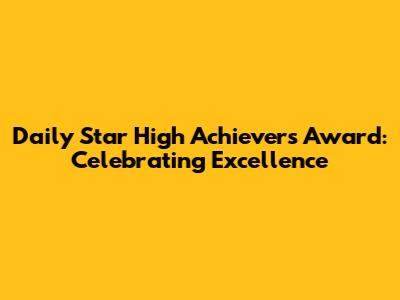 Daily Star High Achievers Award: Celebrating Excellence