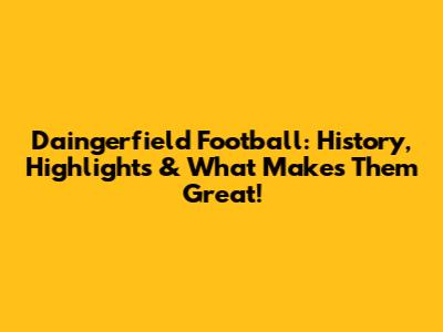 Daingerfield Football: History, Highlights & What Makes Them Great!