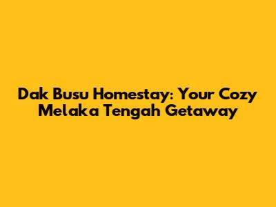 Dak Busu Homestay: Your Cozy Melaka Tengah Getaway