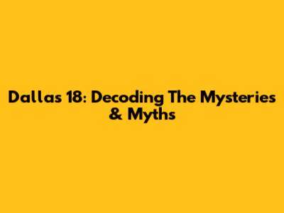 Dallas 18: Decoding The Mysteries & Myths