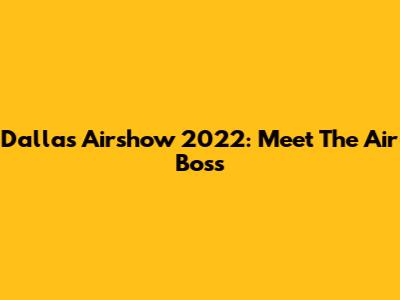 Dallas Airshow 2022: Meet The Air Boss