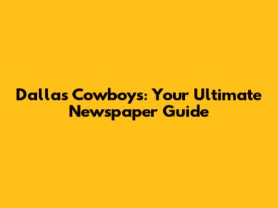 Dallas Cowboys: Your Ultimate Newspaper Guide