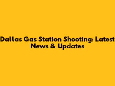 Dallas Gas Station Shooting: Latest News & Updates