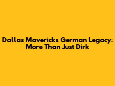 Dallas Mavericks' German Legacy: More Than Just Dirk
