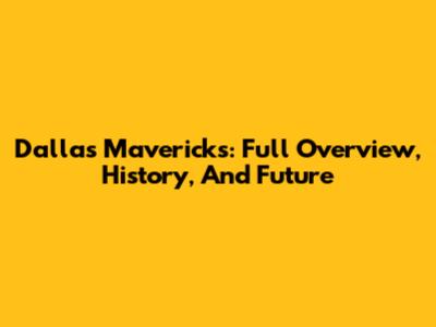 Dallas Mavericks: Full Overview, History, And Future
