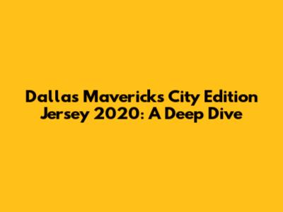 Dallas Mavericks City Edition Jersey 2020: A Deep Dive