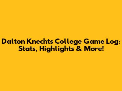 Dalton Knecht's College Game Log: Stats, Highlights & More!