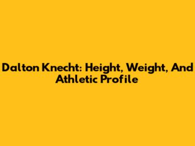 Dalton Knecht: Height, Weight, And Athletic Profile