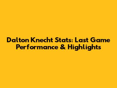 Dalton Knecht Stats: Last Game Performance & Highlights