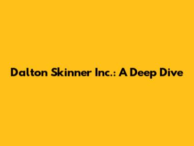 Dalton Skinner Inc.: A Deep Dive