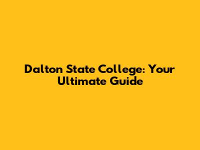 Dalton State College: Your Ultimate Guide