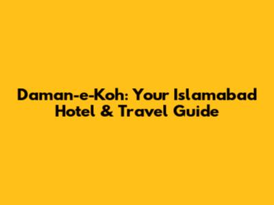 Daman-e-Koh: Your Islamabad Hotel & Travel Guide