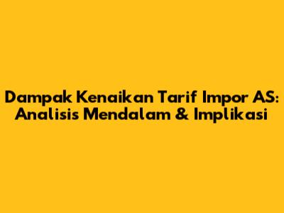 Dampak Kenaikan Tarif Impor AS: Analisis Mendalam & Implikasi