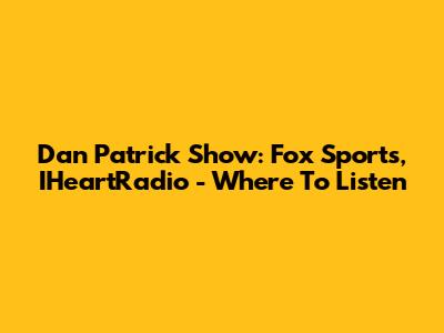 Dan Patrick Show: Fox Sports, IHeartRadio - Where To Listen