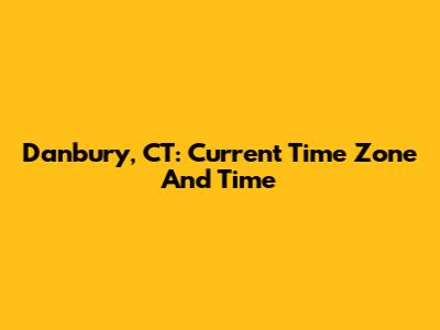 Danbury, CT: Current Time Zone And Time