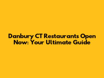 Danbury CT Restaurants Open Now: Your Ultimate Guide