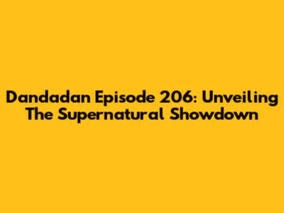 Dandadan Episode 206: Unveiling The Supernatural Showdown