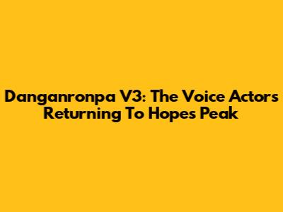 Danganronpa V3: The Voice Actors Returning To Hope's Peak