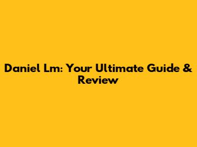 Daniel Lm: Your Ultimate Guide & Review