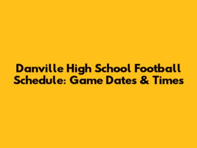 Danville High School Football Schedule: Game Dates & Times