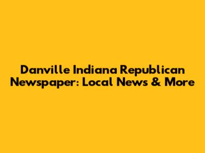Danville Indiana Republican Newspaper: Local News & More
